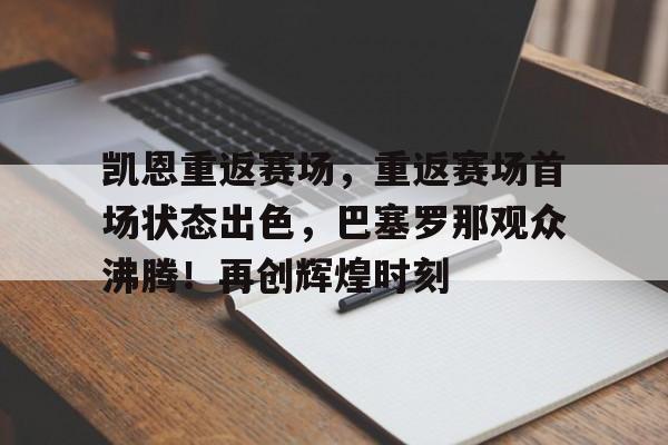  凯恩重返赛场，重返赛场首场状态出色，巴塞罗那观众沸腾！再创辉煌时刻-九游官网