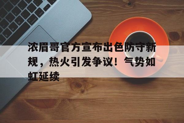 包含浓眉哥官方宣布出色防守新规，热火引发争议！气势如虹延续的词条-九游官网