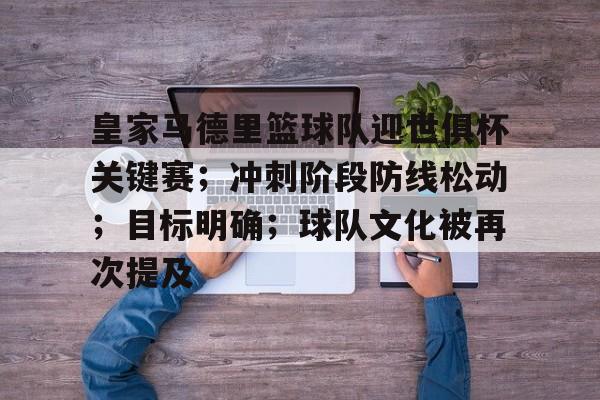 包含皇家马德里篮球队迎世俱杯关键赛；冲刺阶段防线松动；目标明确；球队文化被再次提及的词条-九游中国官网