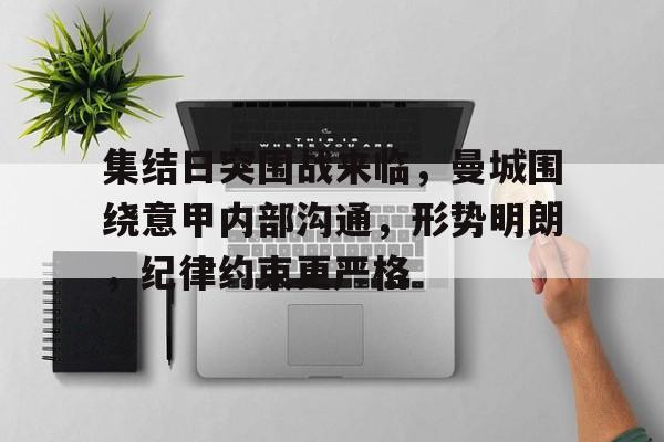 集结日突围战来临，曼城围绕意甲内部沟通，形势明朗，纪律约束更严格的简单介绍-九游中国官网