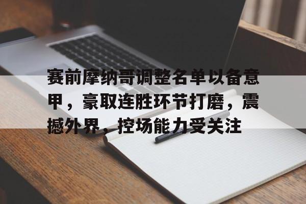 包含赛前摩纳哥调整名单以备意甲,豪取连胜环节打磨,震撼外界,控场能力受关注的词条 包含赛前摩纳哥调整名单以备意甲,豪取连胜环节打磨,震撼外界,控场能力受关注的词条
